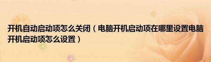 開機自動啟動項怎么關(guān)閉（電腦開機啟動項在哪里設置電腦開機啟動項怎么設置）