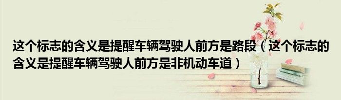 這個(gè)標(biāo)志的含義是提醒車(chē)輛駕駛?cè)饲胺绞锹范危ㄟ@個(gè)標(biāo)志的含義是提醒車(chē)輛駕駛?cè)饲胺绞欠菣C(jī)動(dòng)車(chē)道）