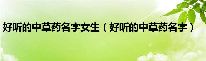 好聽的中草藥名字女生（好聽的中草藥名字）
