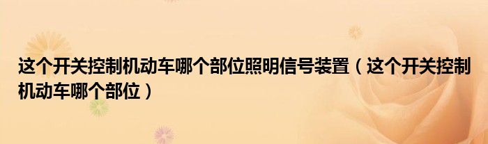 這個開關(guān)控制機動車哪個部位照明信號裝置（這個開關(guān)控制機動車哪個部位）