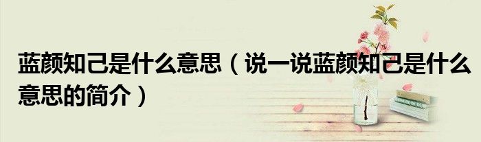 藍(lán)顏知己是什么意思（說一說藍(lán)顏知己是什么意思的簡介）