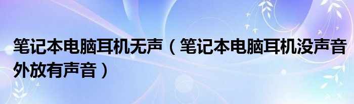 筆記本電腦耳機(jī)無(wú)聲（筆記本電腦耳機(jī)沒(méi)聲音外放有聲音）