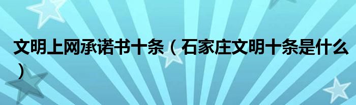 文明上網(wǎng)承諾書十條（石家莊文明十條是什么）