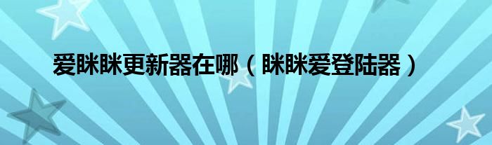 愛瞇瞇更新器在哪（瞇瞇愛登陸器）