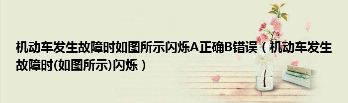機(jī)動車發(fā)生故障時如圖所示閃爍A正確B錯誤（機(jī)動車發(fā)生故障時(如圖所示)閃爍）