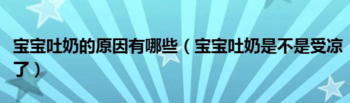 寶寶吐奶的原因有哪些（寶寶吐奶是不是受涼了）