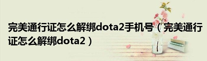 完美通行證怎么解綁dota2手機號（完美通行證怎么解綁dota2）