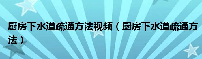 廚房下水道疏通方法視頻（廚房下水道疏通方法）