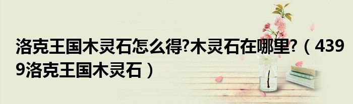 洛克王國(guó)木靈石怎么得?木靈石在哪里?（4399洛克王國(guó)木靈石）