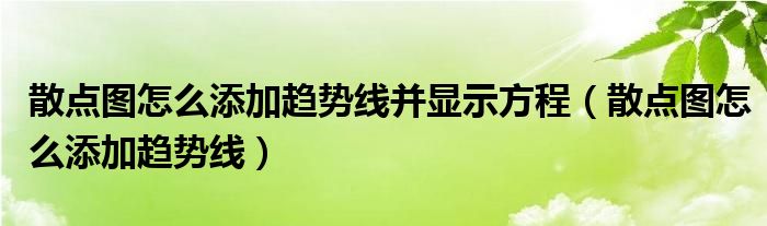 散點圖怎么添加趨勢線并顯示方程（散點圖怎么添加趨勢線）