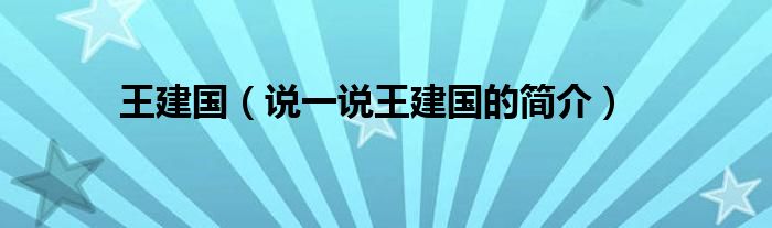 王建國（說一說王建國的簡介）