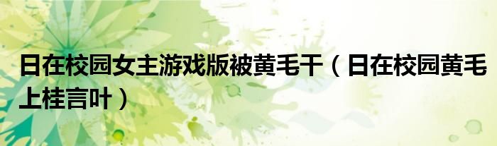 日在校園女主游戲版被黃毛干（日在校園黃毛上桂言葉）