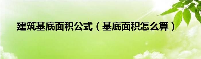 建筑基底面積公式（基底面積怎么算）