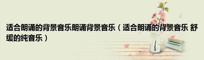適合朗誦的背景音樂朗誦背景音樂（適合朗誦的背景音樂 舒緩的純音樂）