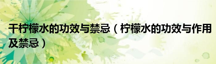 干檸檬水的功效與禁忌（檸檬水的功效與作用及禁忌）
