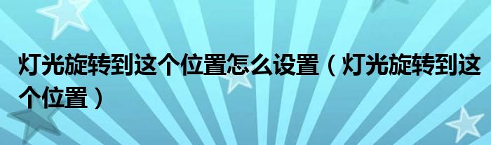 燈光旋轉(zhuǎn)到這個(gè)位置怎么設(shè)置（燈光旋轉(zhuǎn)到這個(gè)位置）