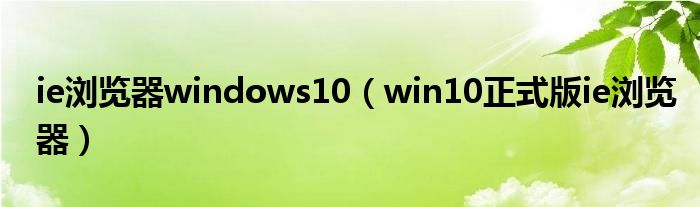 ie瀏覽器windows10（win10正式版ie瀏覽器）