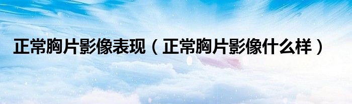 正常胸片影像表現(xiàn)（正常胸片影像什么樣）