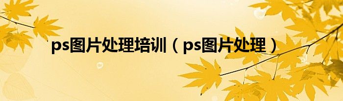 ps圖片處理培訓(xùn)（ps圖片處理）