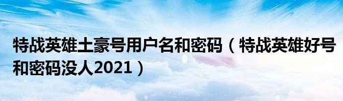 特戰(zhàn)英雄土豪號(hào)用戶名和密碼（特戰(zhàn)英雄好號(hào)和密碼沒(méi)人2021）