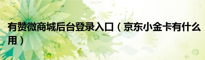 有贊微商城后臺(tái)登錄入口（京東小金卡有什么用）