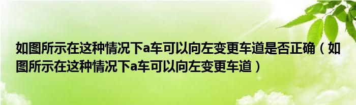 如圖所示在這種情況下a車可以向左變更車道是否正確（如圖所示在這種情況下a車可以向左變更車道）