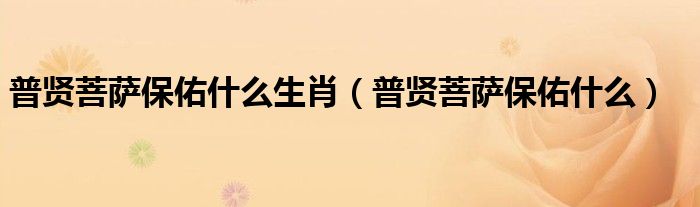 普賢菩薩保佑什么生肖（普賢菩薩保佑什么）