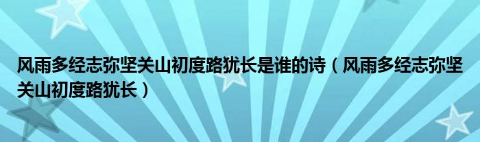 風(fēng)雨多經(jīng)志彌堅(jiān)關(guān)山初度路猶長(zhǎng)是誰(shuí)的詩(shī)（風(fēng)雨多經(jīng)志彌堅(jiān)關(guān)山初度路猶長(zhǎng)）
