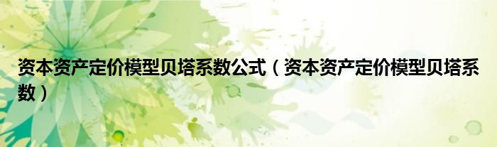資本資產(chǎn)定價模型貝塔系數(shù)公式（資本資產(chǎn)定價模型貝塔系數(shù)）