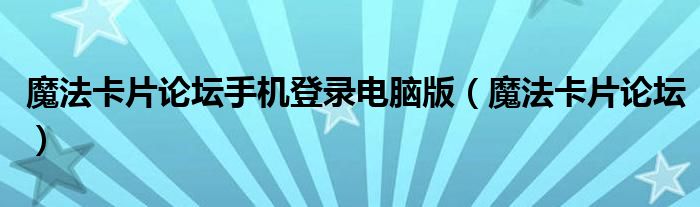 魔法卡片論壇手機(jī)登錄電腦版（魔法卡片論壇）