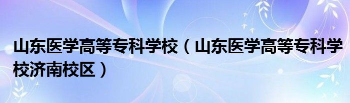 山東醫(yī)學高等?？茖W校（山東醫(yī)學高等專科學校濟南校區(qū)）