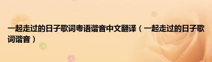 一起走過(guò)的日子歌詞粵語(yǔ)諧音中文翻譯（一起走過(guò)的日子歌詞諧音）