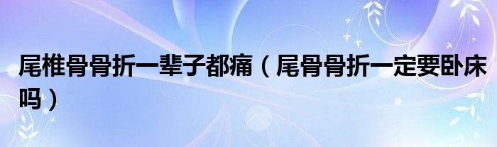 尾椎骨骨折一輩子都痛（尾骨骨折一定要臥床嗎）
