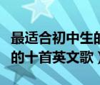 最適合初中生的十首英文歌曲（最適合初中生的十首英文歌）