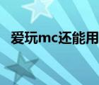愛(ài)玩mc還能用嗎（愛(ài)玩mc什么時(shí)候開(kāi)服）