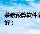 裝修預(yù)算軟件哪個好用些（裝修預(yù)算軟件哪個好）