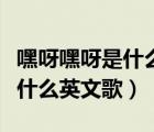 嘿呀嘿呀是什么英文歌女的唱的（嘿呀嘿呀是什么英文歌）