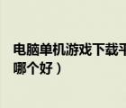 電腦單機游戲下載平臺哪個好用的（電腦單機游戲下載平臺哪個好）