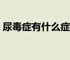 尿毒癥有什么癥狀前期（尿毒癥有什么癥狀）