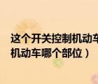 這個開關(guān)控制機動車哪個部位照明信號裝置（這個開關(guān)控制機動車哪個部位）