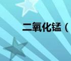 二氧化錳（說一說二氧化錳的簡介）