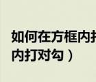 如何在方框內(nèi)打?qū)?word手機(jī)（如何在方框內(nèi)打?qū)矗?/>
                                    </a>
                                                </div>
                                    <div   id=