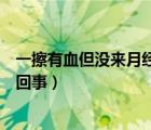 一擦有血但沒來月經(jīng)是怎么回事（有血絲但沒來月經(jīng)是怎么回事）