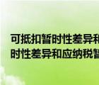 可抵扣暫時性差異和應(yīng)納稅暫時性差異怎么理解（可抵扣暫時性差異和應(yīng)納稅暫時性差異）