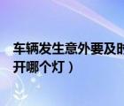 車輛發(fā)生意外要及時(shí)打開(kāi)哪個(gè)燈光（車輛發(fā)生意外要及時(shí)打開(kāi)哪個(gè)燈）