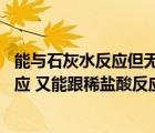 能與石灰水反應(yīng)但無明顯現(xiàn)象（下列物質(zhì)中 既能跟石灰水反應(yīng) 又能跟稀鹽酸反應(yīng)的是( )A Na2）