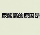 尿酸高的原因是什么引起的（尿酸高的原因）