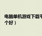 電腦單機游戲下載平臺哪個好用（電腦單機游戲下載平臺哪個好）