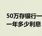 50萬存銀行一年多少利息死期（50萬存銀行一年多少利息）