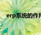 erp系統(tǒng)的作用是什么（erp系統(tǒng)的作用）